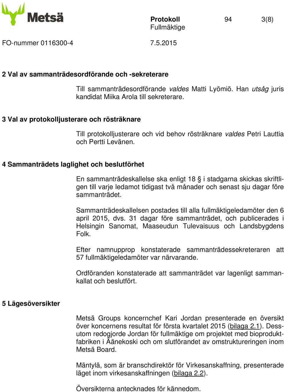 4 Sammanträdets laglighet och beslutförhet En sammanträdeskallelse ska enligt 18 i stadgarna skickas skriftligen till varje ledamot tidigast två månader och senast sju dagar före sammanträdet.