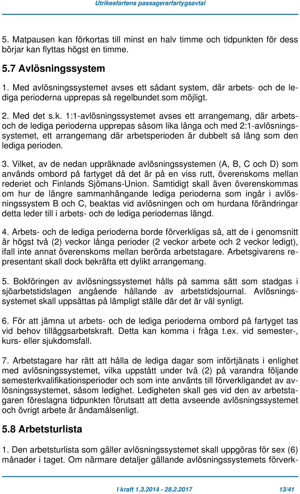 1:1-avlösningssystemet avses ett arrangemang, där arbetsoch de lediga perioderna upprepas såsom lika långa och med 2:1-avlösningssystemet, ett arrangemang där arbetsperioden är dubbelt så lång som