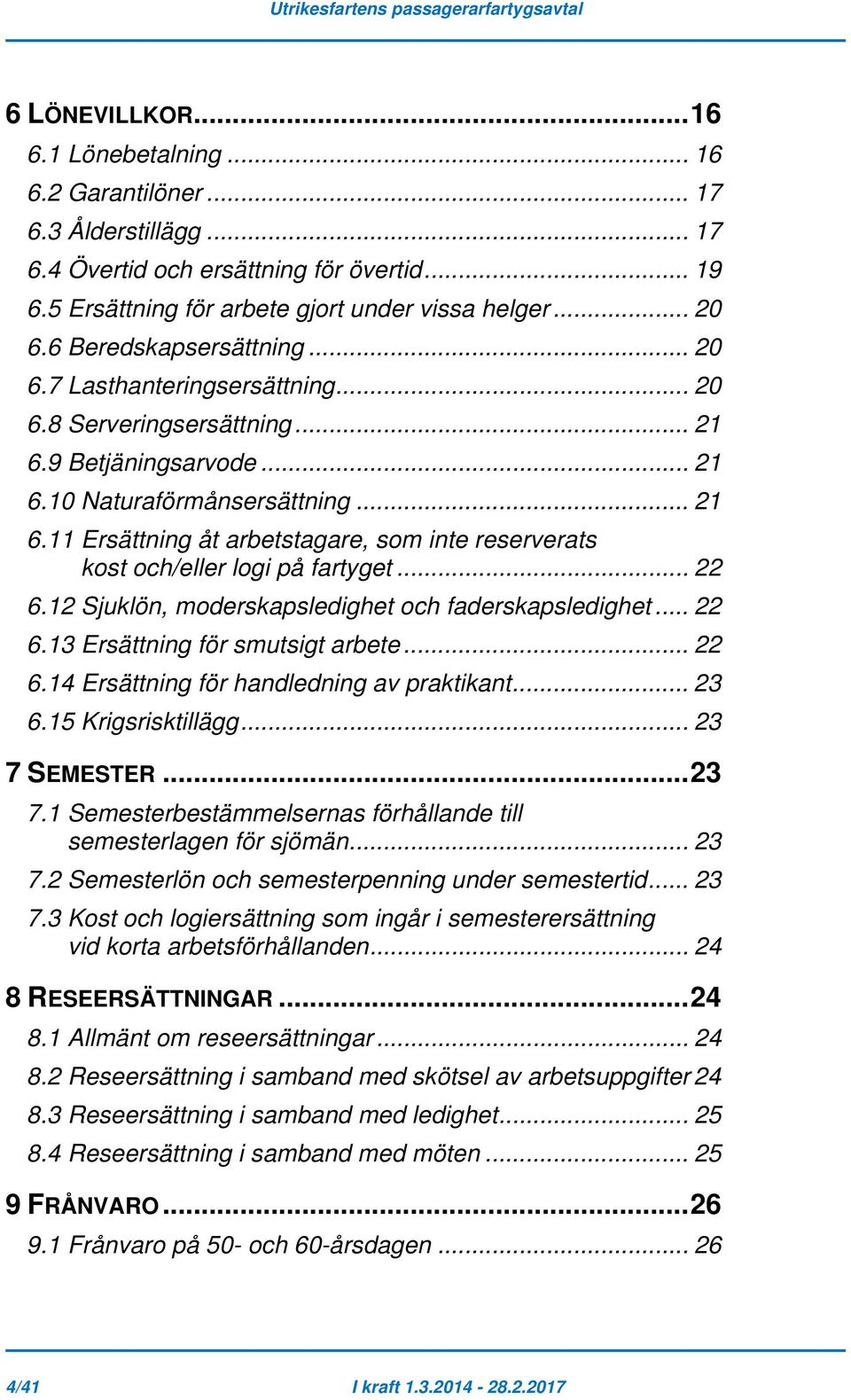 .. 22 6.12 Sjuklön, moderskapsledighet och faderskapsledighet... 22 6.13 Ersättning för smutsigt arbete... 22 6.14 Ersättning för handledning av praktikant... 23 6.15 Krigsrisktillägg... 23 7 SEMESTER.