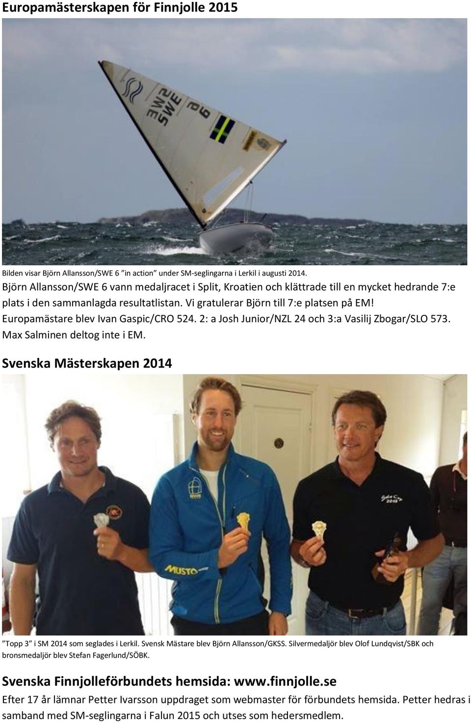 Europamästare blev Ivan Gaspic/CRO 524. 2: a Josh Junior/NZL 24 och 3:a Vasilij Zbogar/SLO 573. Max Salminen deltog inte i EM. Svenska Mästerskapen 2014 Topp 3 i SM 2014 som seglades i Lerkil.