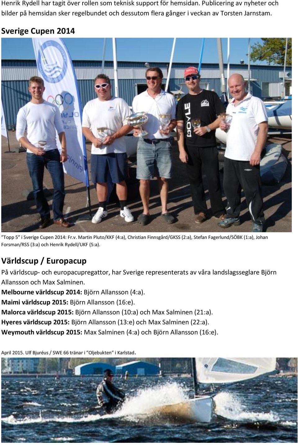 Världscup / Europacup På världscup- och europacupregattor, har Sverige representerats av våra landslagsseglare Björn Allansson och Max Salminen. Melbourne världscup 2014: Björn Allansson (4:a).
