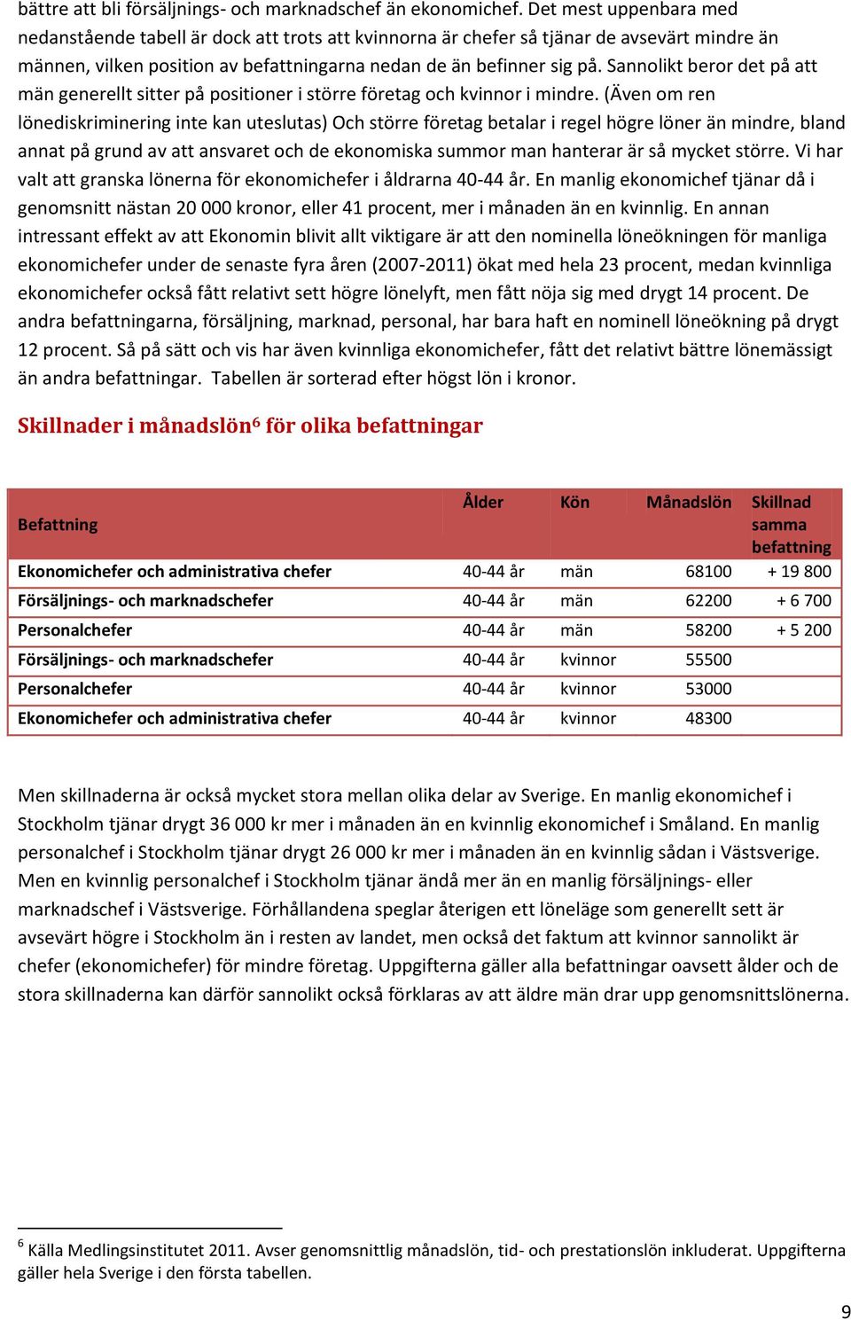 Sannolikt beror det på att män generellt sitter på positioner i större företag och kvinnor i mindre.