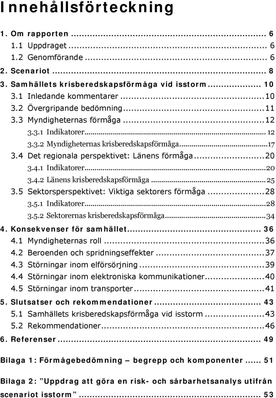 .. 25 3.5 Sektorsperspektivet: Viktiga sektorers förmåga...28 3.5.1 Indikatorer...28 3.5.2 Sektorernas krisberedskapsförmåga...34 4. Konsekvenser för samhället... 36 4.