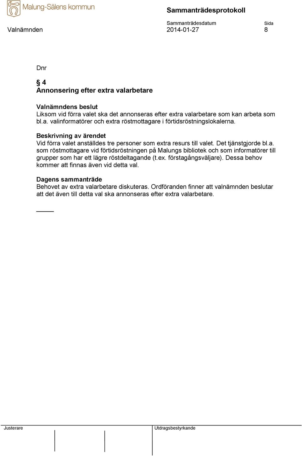 ex. förstagångsväljare). Dessa behov kommer att finnas även vid detta val. Behovet av extra valarbetare diskuteras.