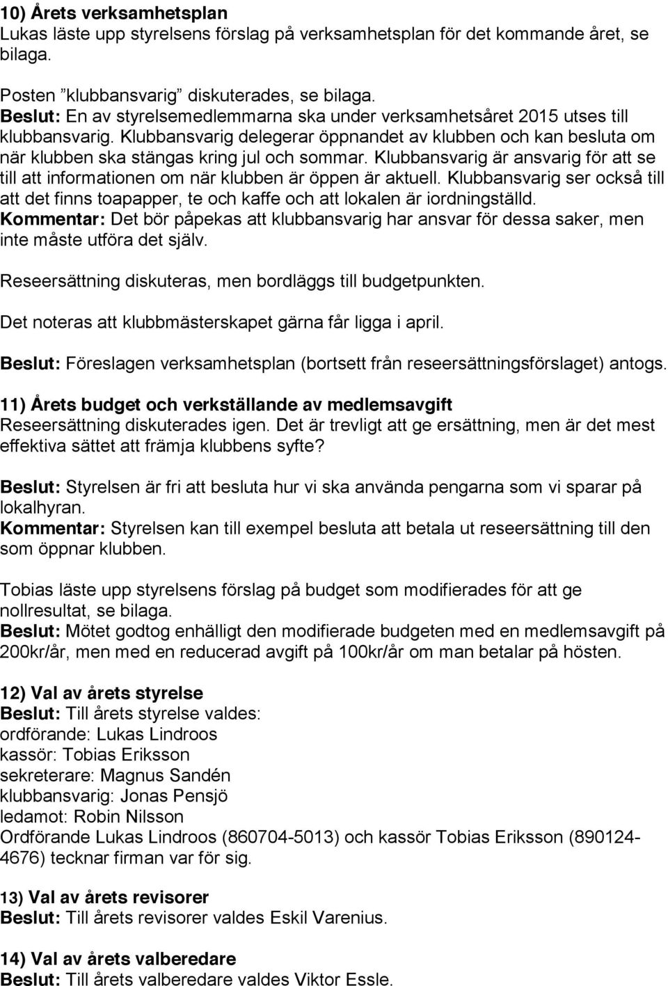 Klubbansvarig är ansvarig för att se till att informationen om när klubben är öppen är aktuell. Klubbansvarig ser också till att det finns toapapper, te och kaffe och att lokalen är iordningställd.