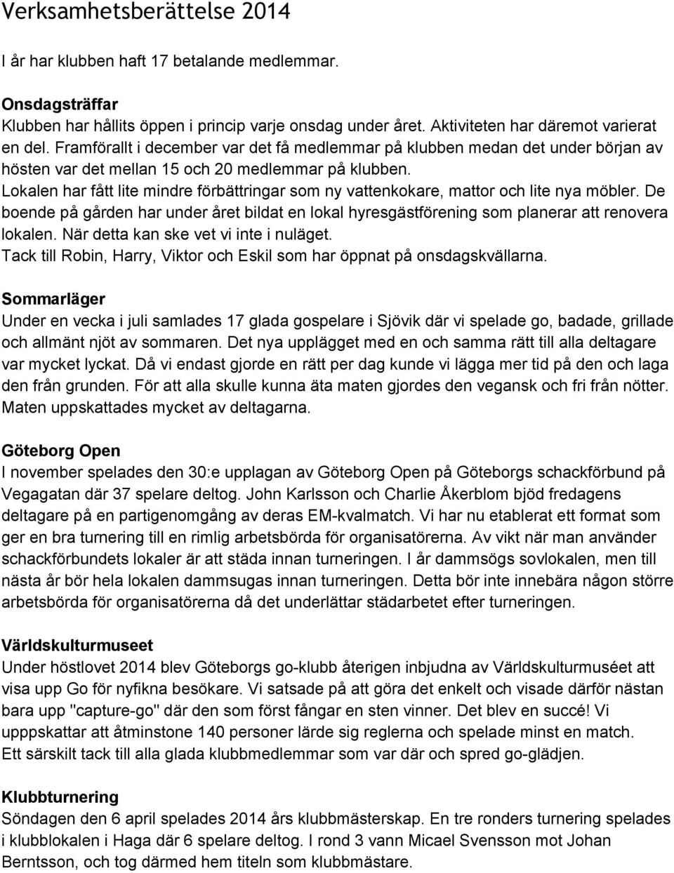 Lokalen har fått lite mindre förbättringar som ny vattenkokare, mattor och lite nya möbler. De boende på gården har under året bildat en lokal hyresgästförening som planerar att renovera lokalen.