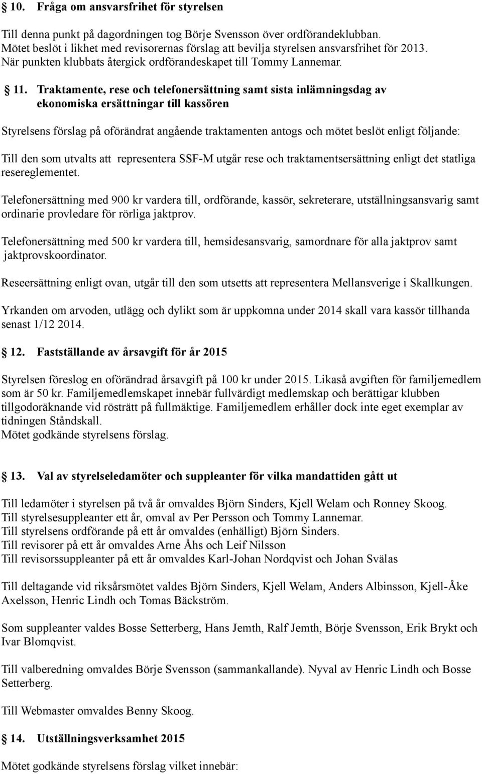 Traktamente, rese och telefonersättning samt sista inlämningsdag av ekonomiska ersättningar till kassören Styrelsens förslag på oförändrat angående traktamenten antogs och mötet beslöt enligt