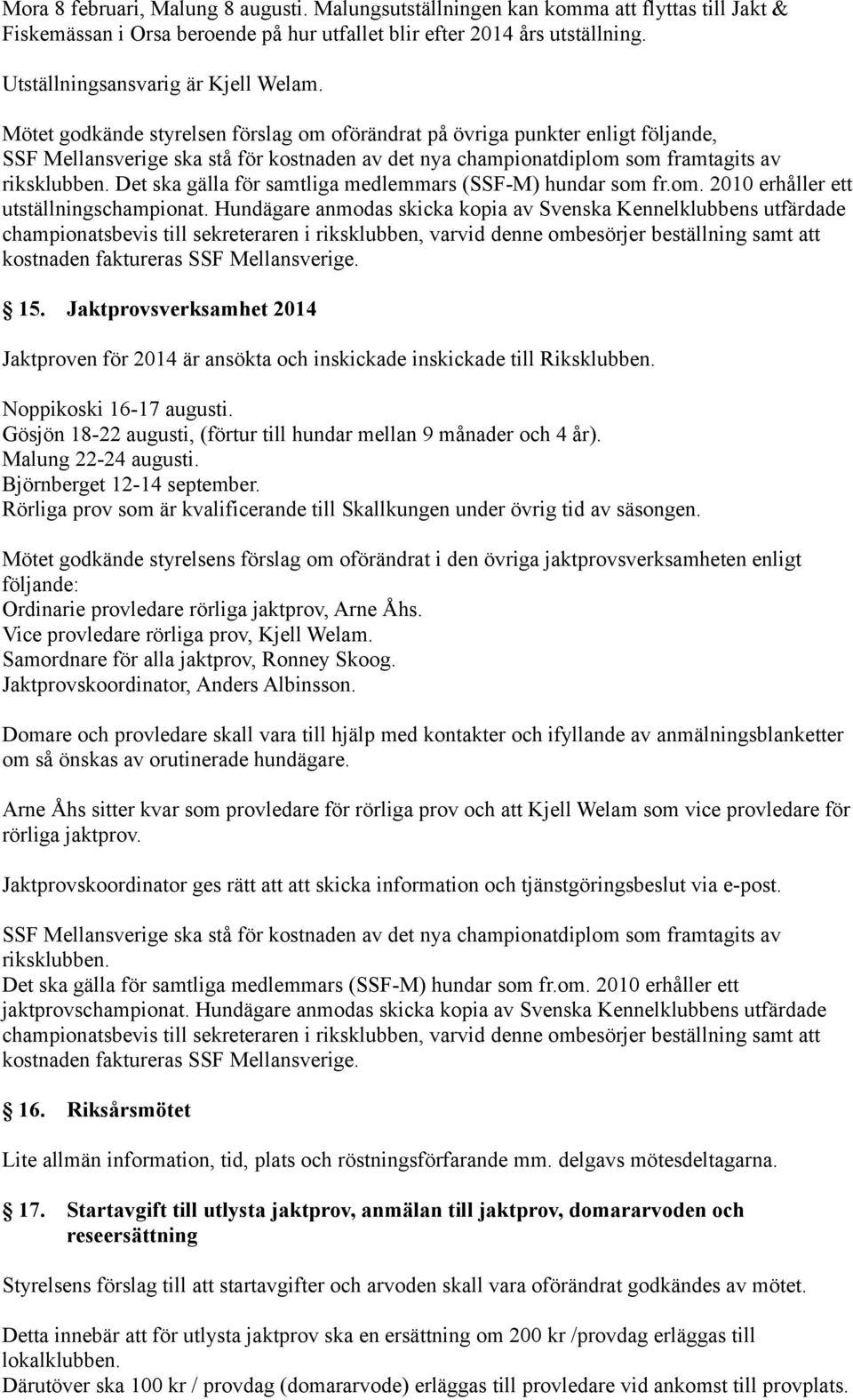 Mötet godkände styrelsen förslag om oförändrat på övriga punkter enligt följande, SSF Mellansverige ska stå för kostnaden av det nya championatdiplom som framtagits av riksklubben.