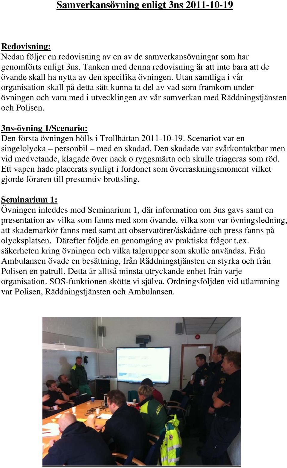 Utan samtliga i vår organisation skall på detta sätt kunna ta del av vad som framkom under övningen och vara med i utvecklingen av vår samverkan med Räddningstjänsten och Polisen.