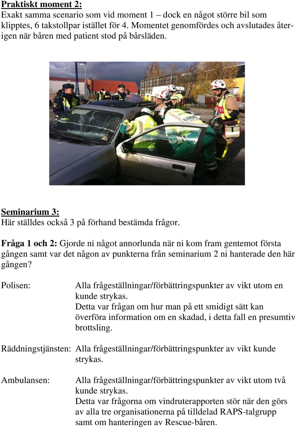 Fråga 1 och 2: Gjorde ni något annorlunda när ni kom fram gentemot första gången samt var det någon av punkterna från seminarium 2 ni hanterade den här gången?