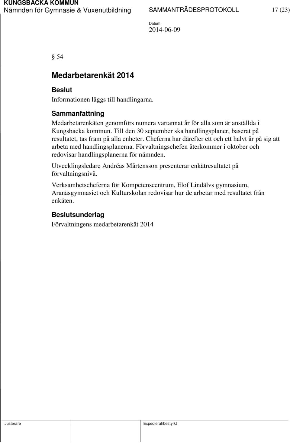 Cheferna har därefter ett och ett halvt år på sig att arbeta med handlingsplanerna. Förvaltningschefen återkommer i oktober och redovisar handlingsplanerna för nämnden.