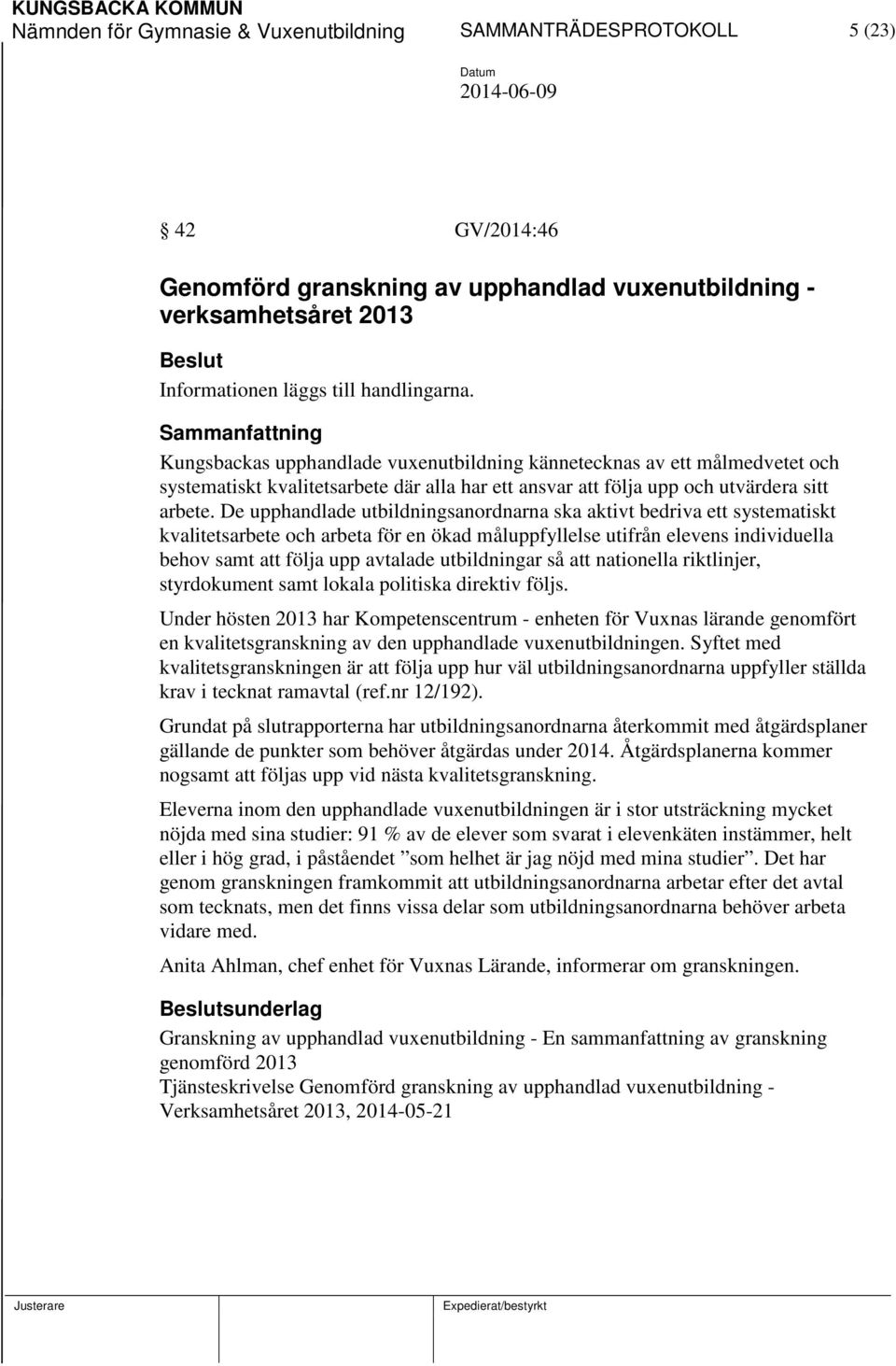 De upphandlade utbildningsanordnarna ska aktivt bedriva ett systematiskt kvalitetsarbete och arbeta för en ökad måluppfyllelse utifrån elevens individuella behov samt att följa upp avtalade