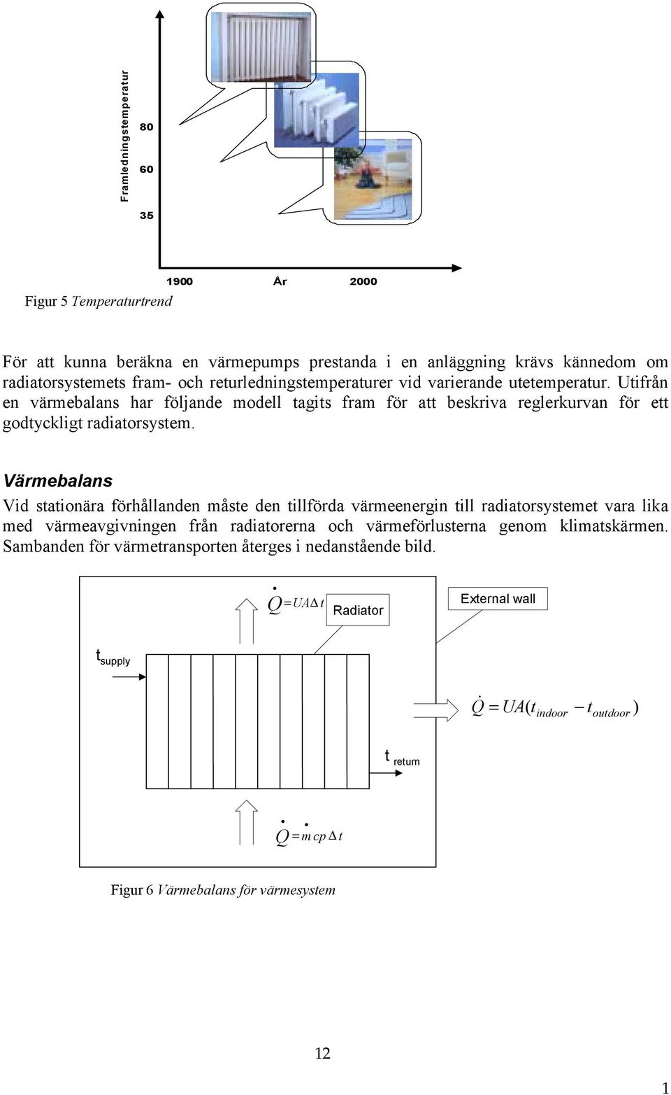 Värmebalans Vid stationära förhållanden måste den tillförda värmeenergin till radiatorsystemet vara lika med värmeavgivningen från radiatorerna och värmeförlusterna genom