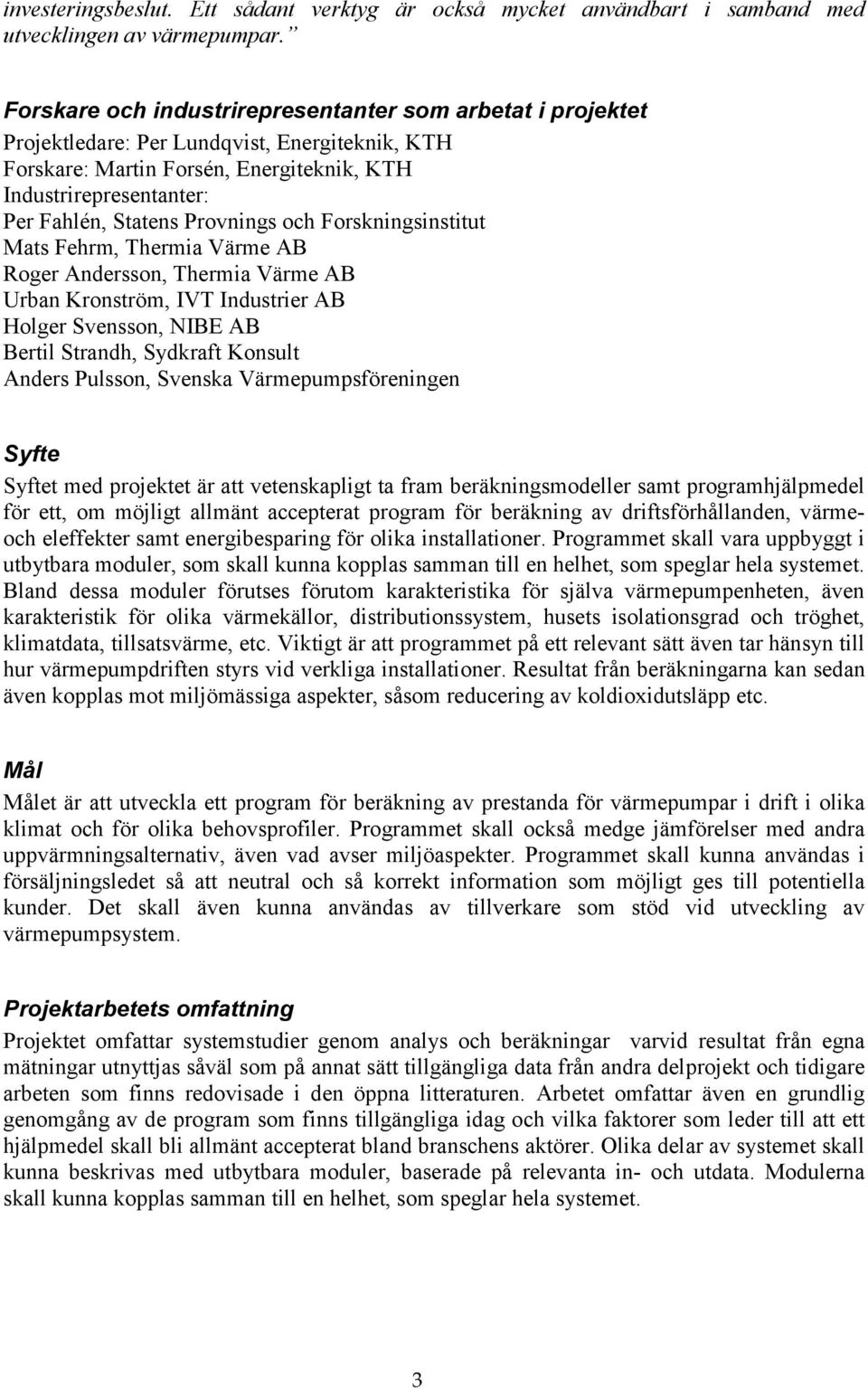 Provnings och Forskningsinstitut Mats Fehrm, Thermia Värme AB Roger Andersson, Thermia Värme AB Urban Kronström, IVT Industrier AB Holger Svensson, NIBE AB Bertil Strandh, Sydkraft Konsult Anders