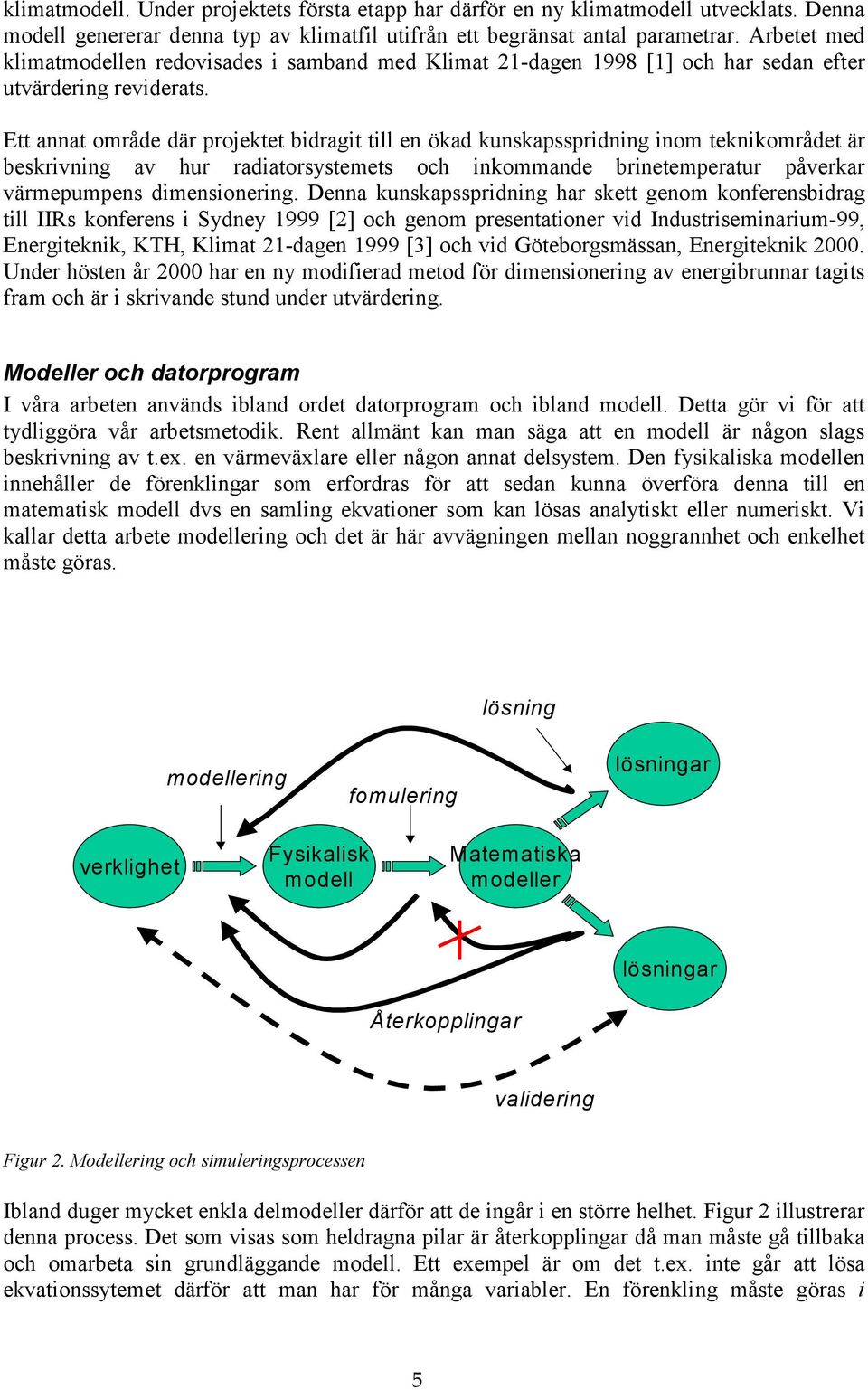 Ett annat område där projektet bidragit till en ökad kunskapsspridning inom teknikområdet är beskrivning av hur radiatorsystemets och inkommande brinetemperatur påverkar värmepumpens dimensionering.