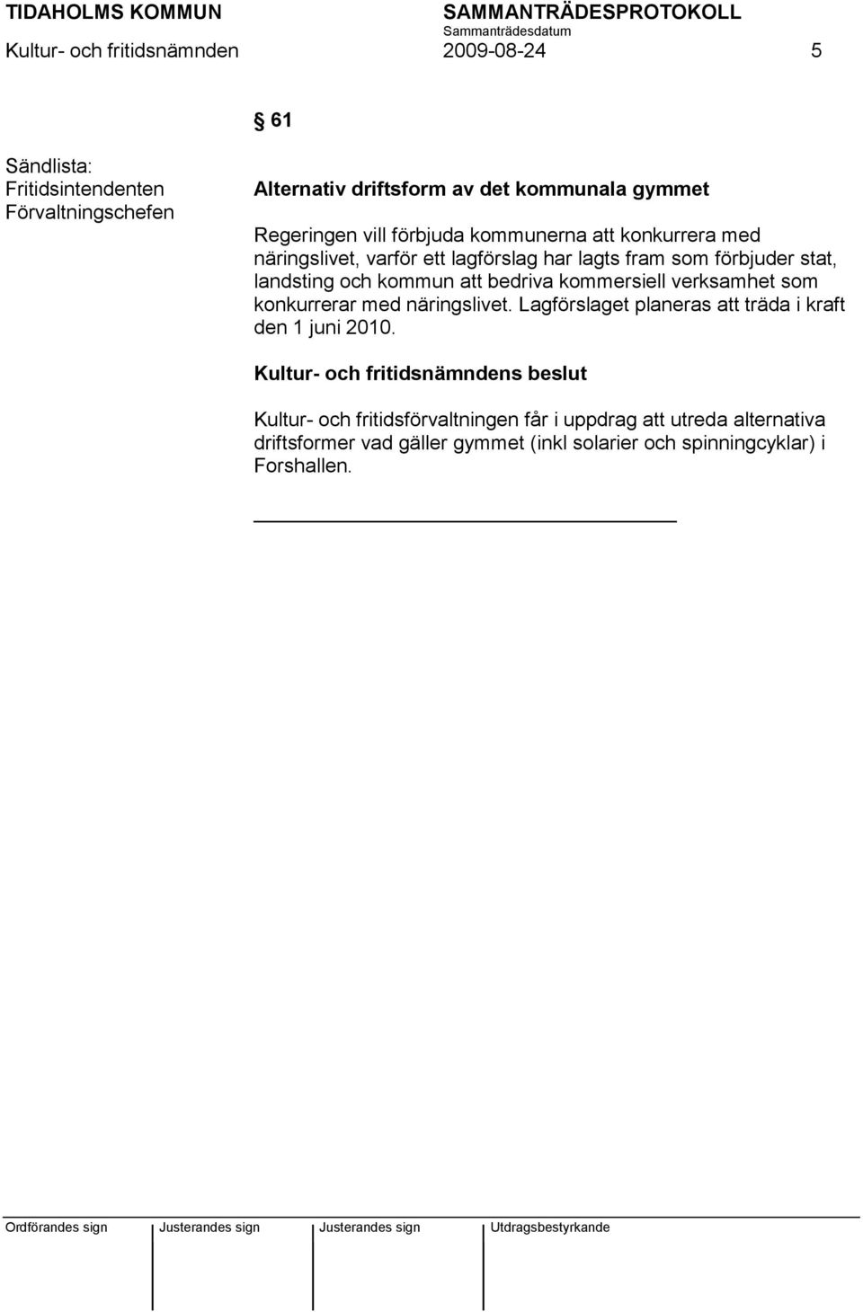 att bedriva kommersiell verksamhet som konkurrerar med näringslivet. Lagförslaget planeras att träda i kraft den 1 juni 2010.