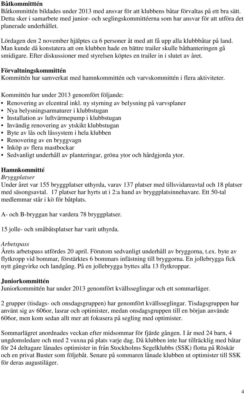 Lördagen den 2 november hjälptes ca 6 personer åt med att få upp alla klubbbåtar på land. Man kunde då konstatera att om klubben hade en bättre trailer skulle båthanteringen gå smidigare.