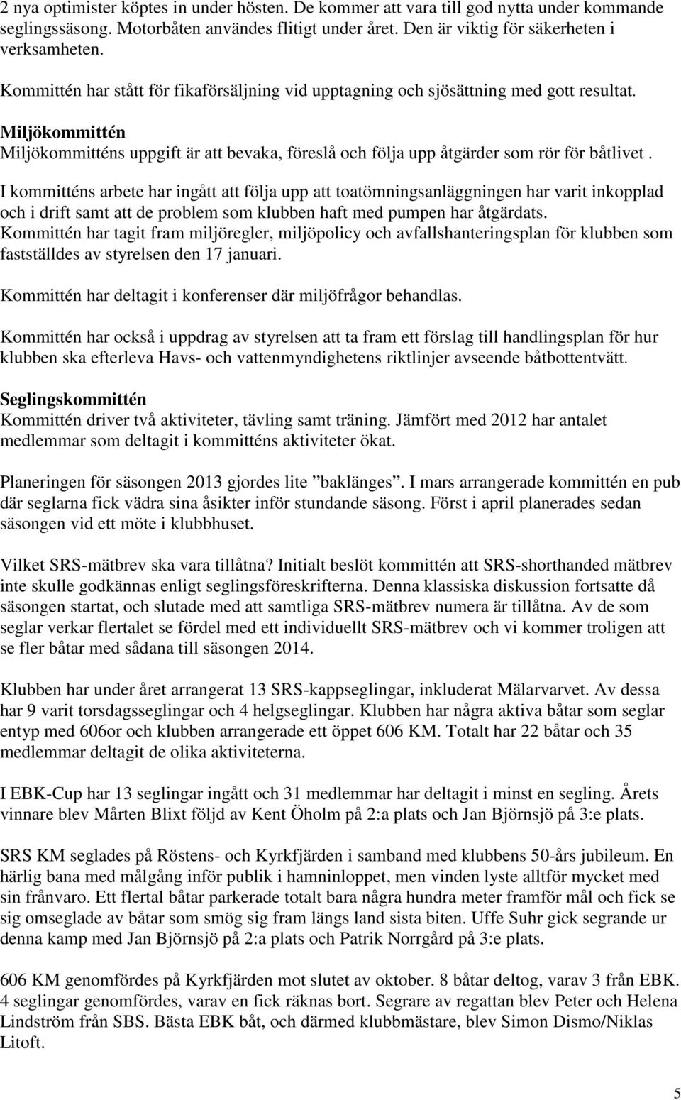 I kommitténs arbete har ingått att följa upp att toatömningsanläggningen har varit inkopplad och i drift samt att de problem som klubben haft med pumpen har åtgärdats.