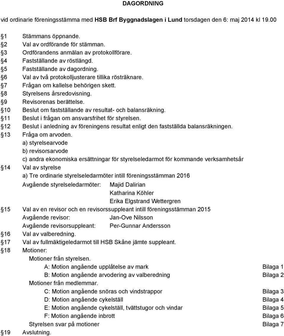 8 Styrelsens årsredovisning. 9 Revisorenas berättelse. 10 Beslut om fastställande av resultat och balansräkning. 11 Beslut i frågan om ansvarsfrihet för styrelsen.