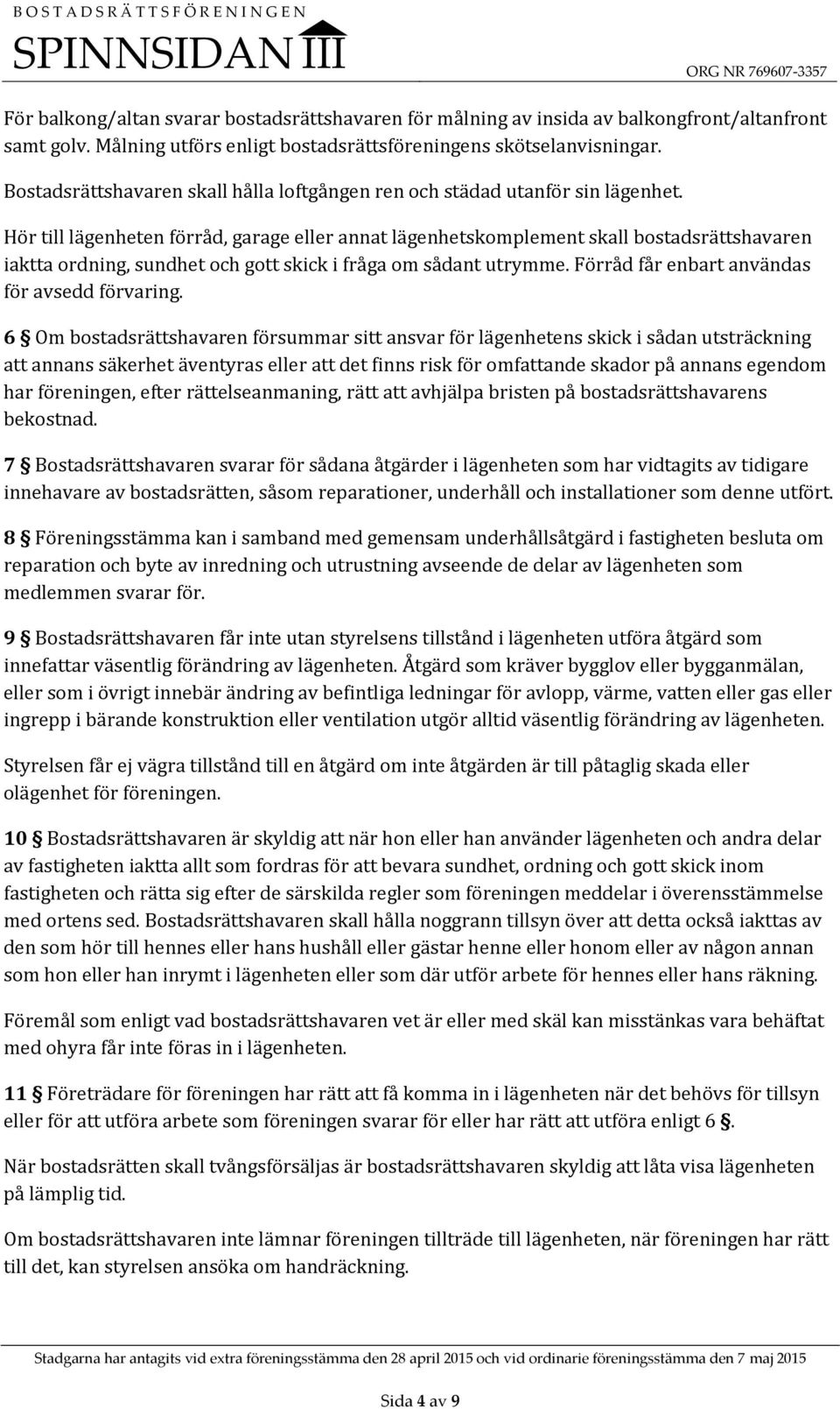 Hör till lägenheten förråd, garage eller annat lägenhetskomplement skall bostadsrättshavaren iaktta ordning, sundhet och gott skick i fråga om sådant utrymme.