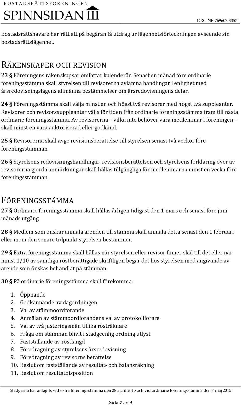 24 Föreningsstämma skall välja minst en och högst två revisorer med högst två suppleanter.