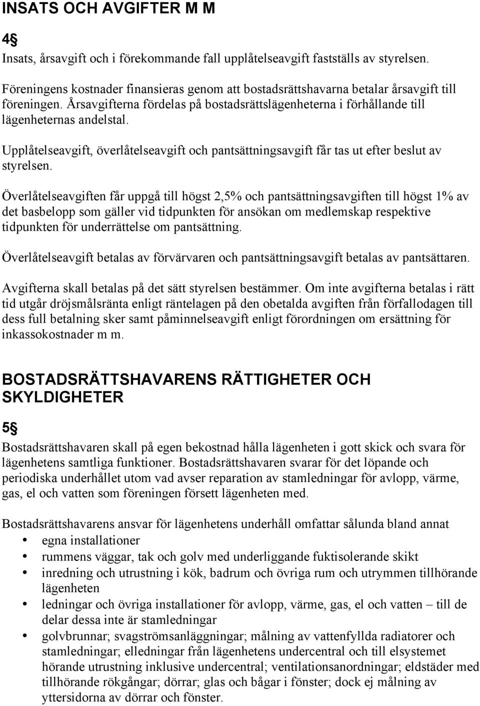 Upplåtelseavgift, överlåtelseavgift och pantsättningsavgift får tas ut efter beslut av styrelsen.