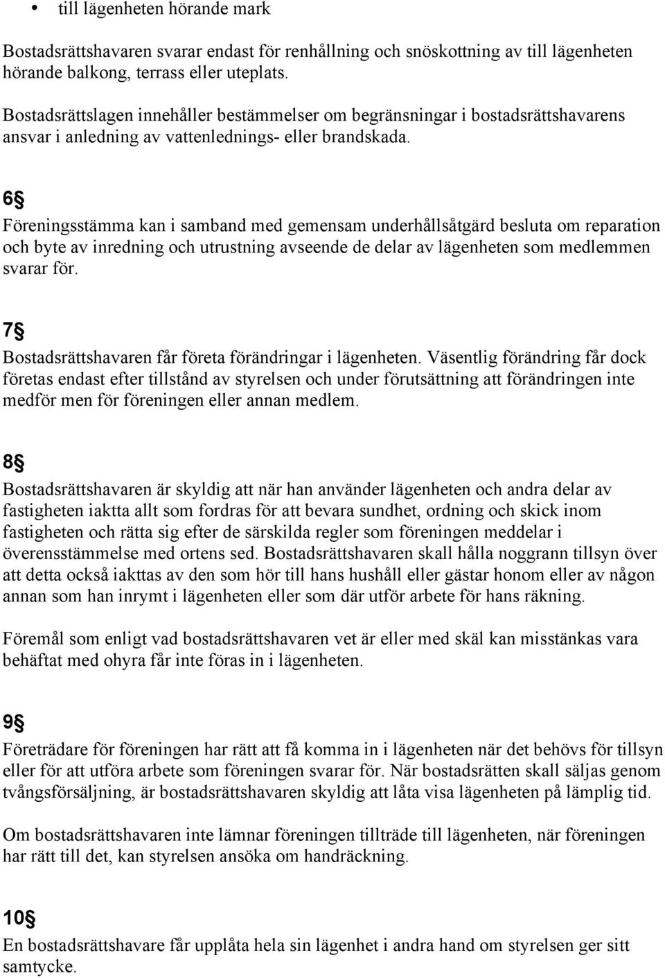 6 Föreningsstämma kan i samband med gemensam underhållsåtgärd besluta om reparation och byte av inredning och utrustning avseende de delar av lägenheten som medlemmen svarar för.