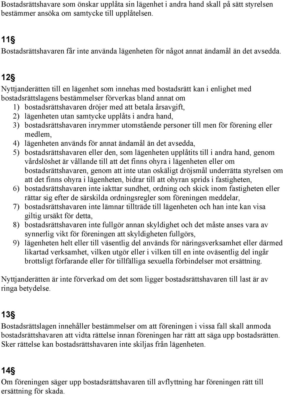 12 Nyttjanderätten till en lägenhet som innehas med bostadsrätt kan i enlighet med bostadsrättslagens bestämmelser förverkas bland annat om 1) bostadsrättshavaren dröjer med att betala årsavgift, 2)