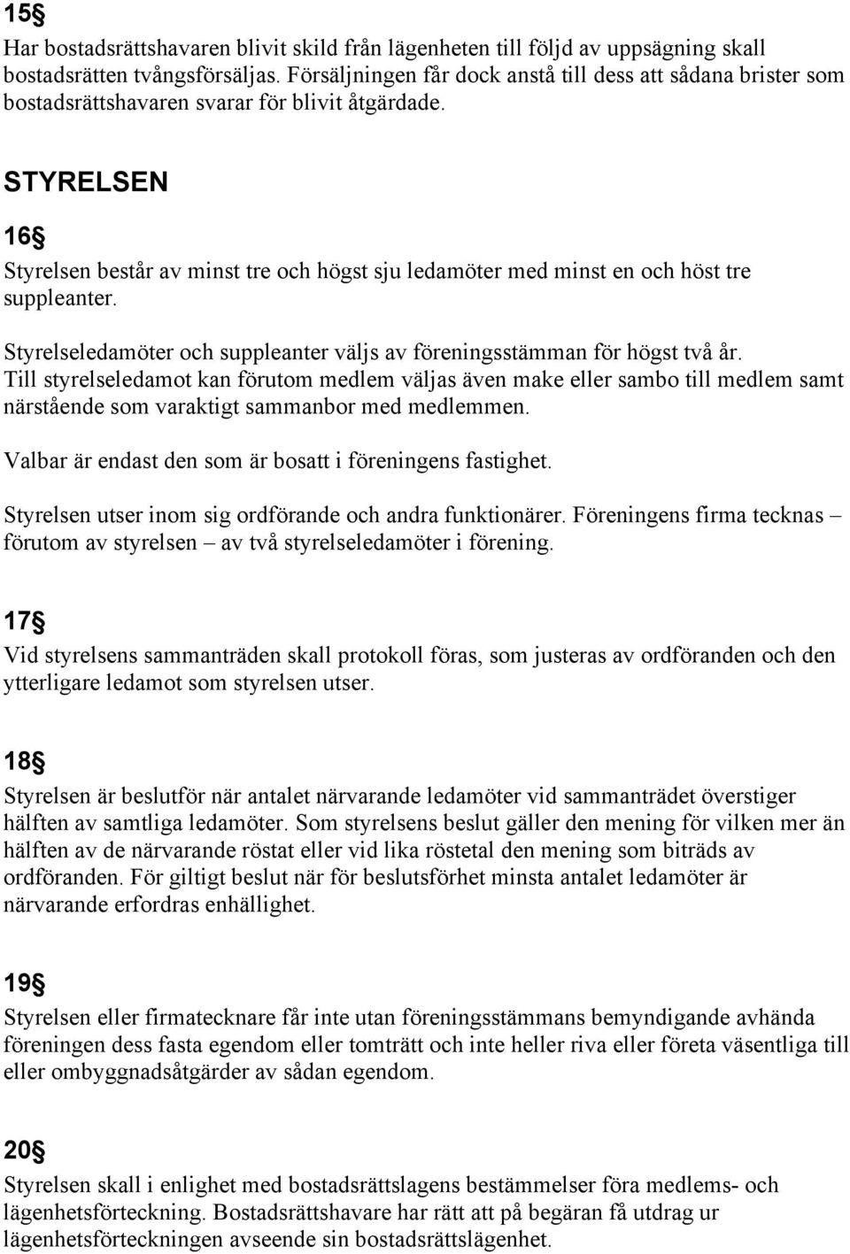 STYRELSEN 16 Styrelsen består av minst tre och högst sju ledamöter med minst en och höst tre suppleanter. Styrelseledamöter och suppleanter väljs av föreningsstämman för högst två år.