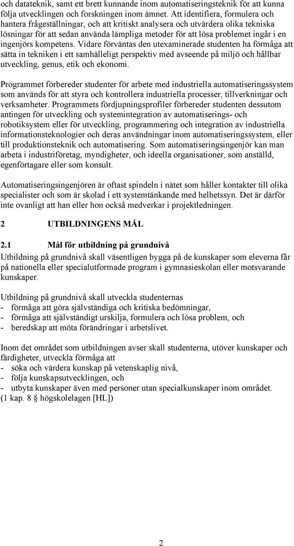 ingenjörs kompetens. Vidare förväntas den utexaminerade studenten ha förmåga att sätta in tekniken i ett samhälleligt perspektiv med avseende på miljö och hållbar utveckling, genus, etik och ekonomi.