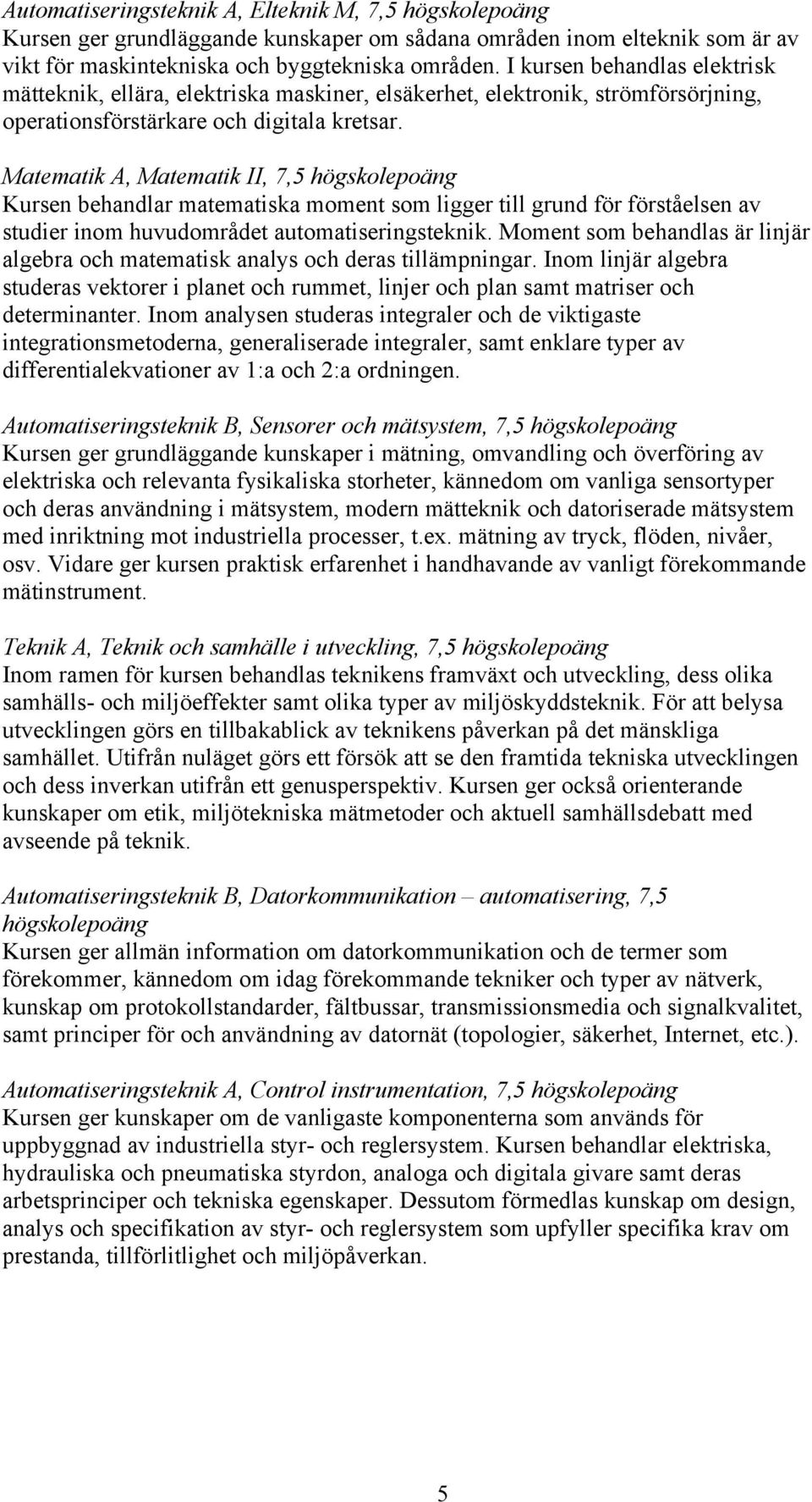 Matematik A, Matematik II, 7,5 Kursen behandlar matematiska moment som ligger till grund för förståelsen av studier inom huvudområdet automatiseringsteknik.