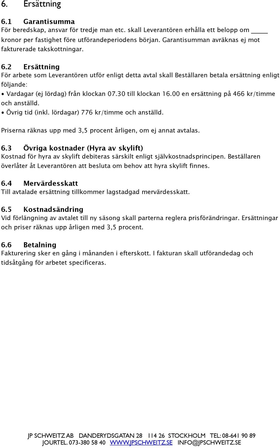 2 Ersättning För arbete som Leverantören utför enligt detta avtal skall Beställaren betala ersättning enligt följande: Vardagar (ej lördag) från klockan 07.30 till klockan 16.