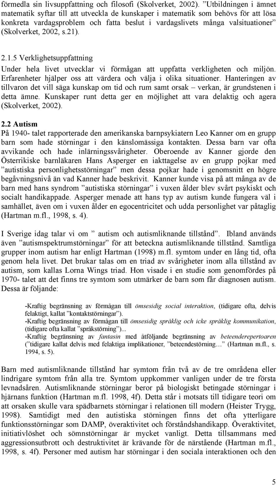 2002, s.21). 2.1.5 Verklighetsuppfattning Under hela livet utvecklar vi förmågan att uppfatta verkligheten och miljön. Erfarenheter hjälper oss att värdera och välja i olika situationer.