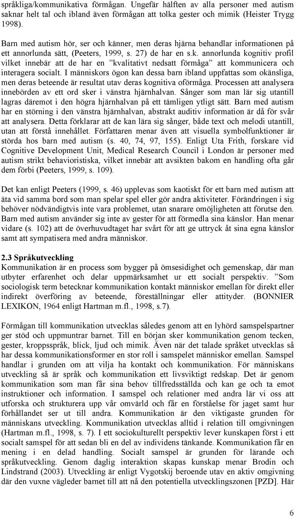 I människors ögon kan dessa barn ibland uppfattas som okänsliga, men deras beteende är resultat utav deras kognitiva oförmåga. Processen att analysera innebörden av ett ord sker i vänstra hjärnhalvan.