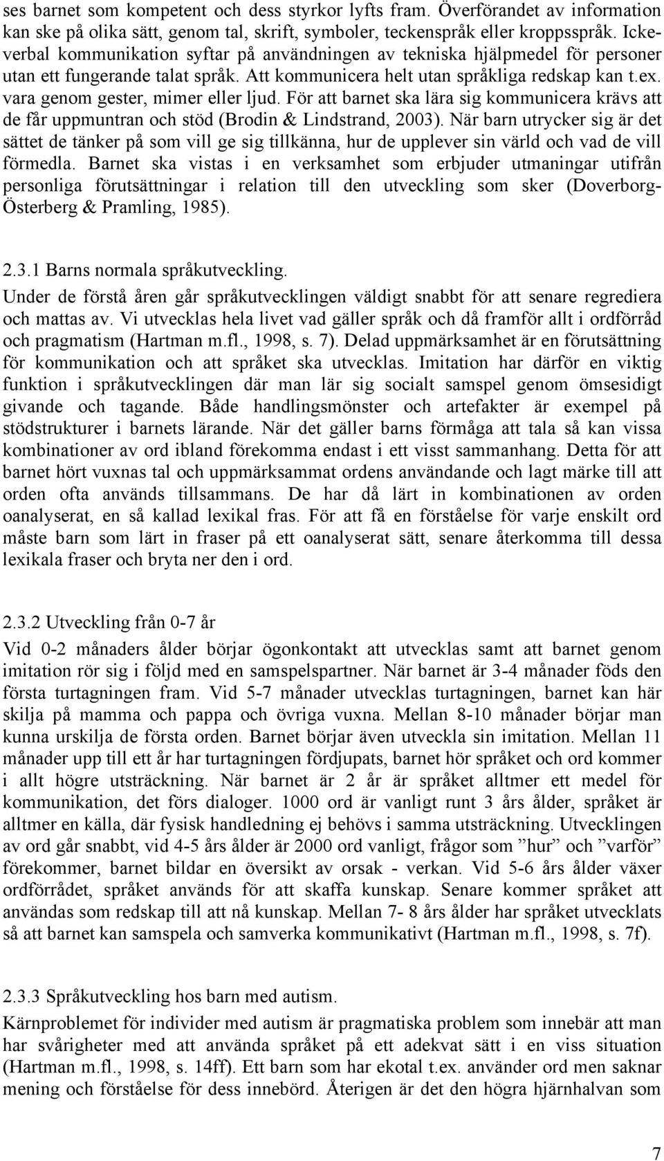 vara genom gester, mimer eller ljud. För att barnet ska lära sig kommunicera krävs att de får uppmuntran och stöd (Brodin & Lindstrand, 2003).