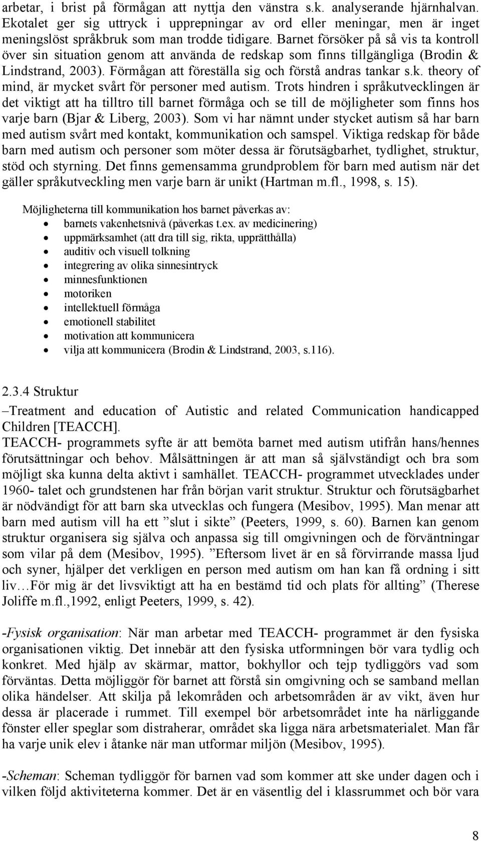 Barnet försöker på så vis ta kontroll över sin situation genom att använda de redskap som finns tillgängliga (Brodin & Lindstrand, 2003). Förmågan att föreställa sig och förstå andras tankar s.k. theory of mind, är mycket svårt för personer med autism.