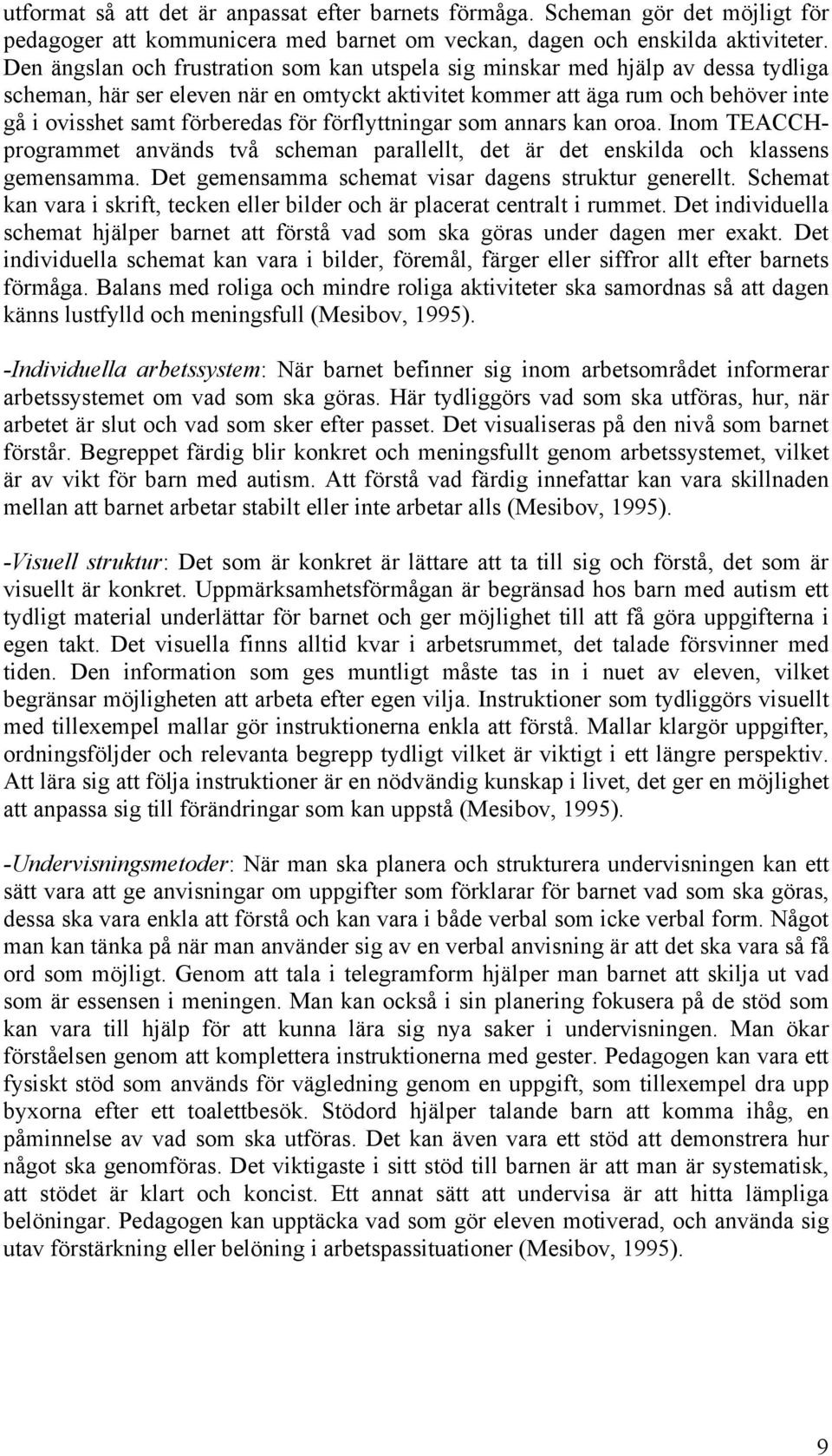 för förflyttningar som annars kan oroa. Inom TEACCHprogrammet används två scheman parallellt, det är det enskilda och klassens gemensamma. Det gemensamma schemat visar dagens struktur generellt.