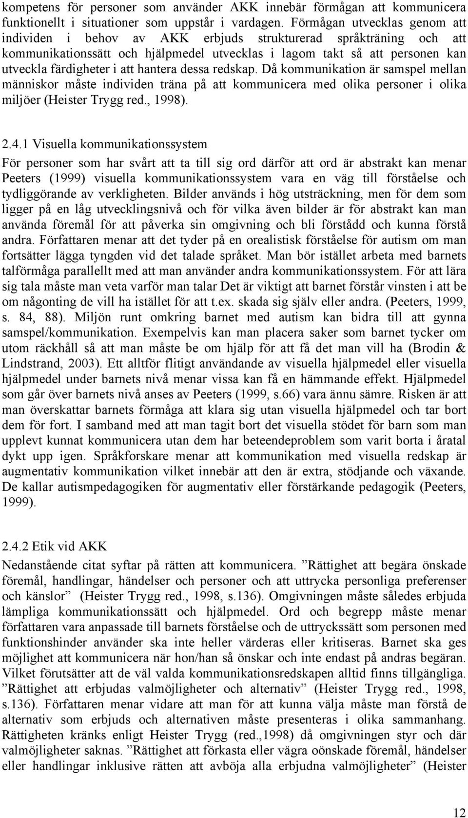 hantera dessa redskap. Då kommunikation är samspel mellan människor måste individen träna på att kommunicera med olika personer i olika miljöer (Heister Trygg red., 1998). 2.4.