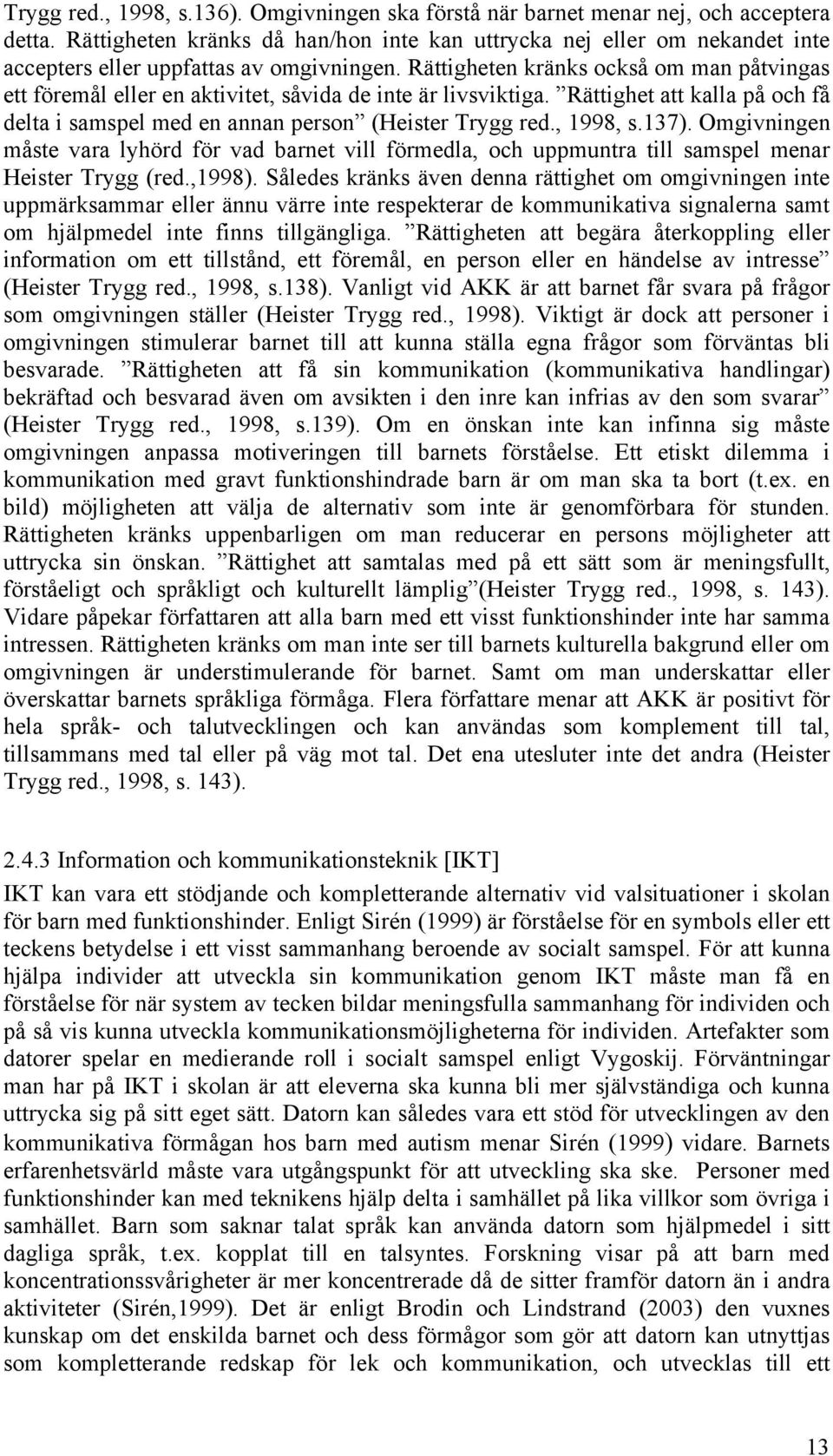 Rättigheten kränks också om man påtvingas ett föremål eller en aktivitet, såvida de inte är livsviktiga. Rättighet att kalla på och få delta i samspel med en annan person (Heister Trygg red., 1998, s.