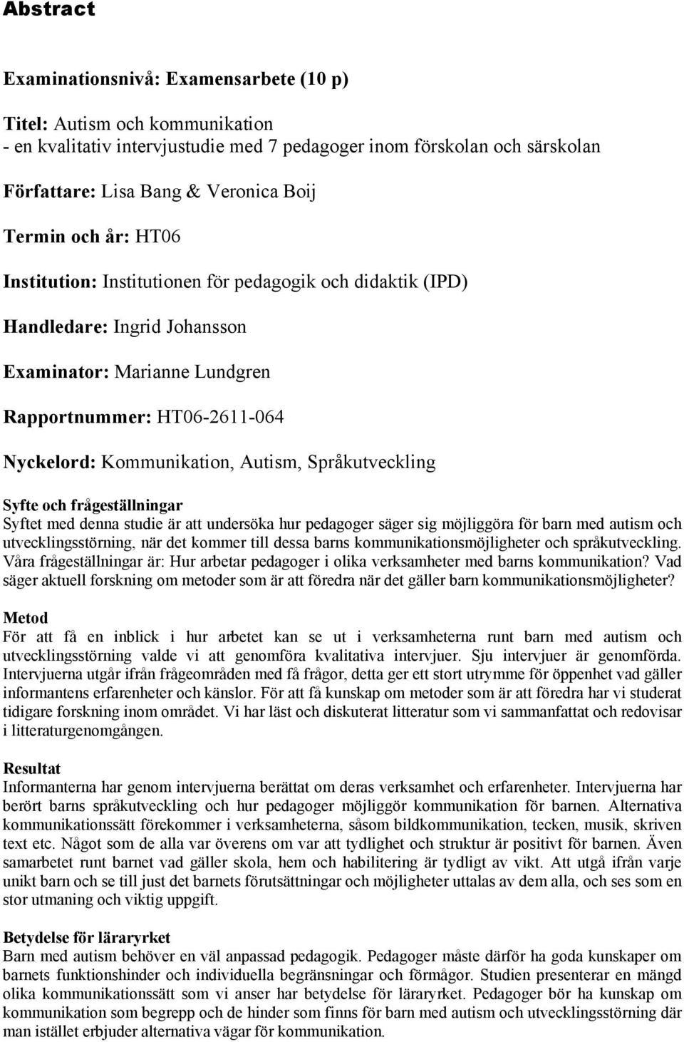 Autism, Språkutveckling Syfte och frågeställningar Syftet med denna studie är att undersöka hur pedagoger säger sig möjliggöra för barn med autism och utvecklingsstörning, när det kommer till dessa