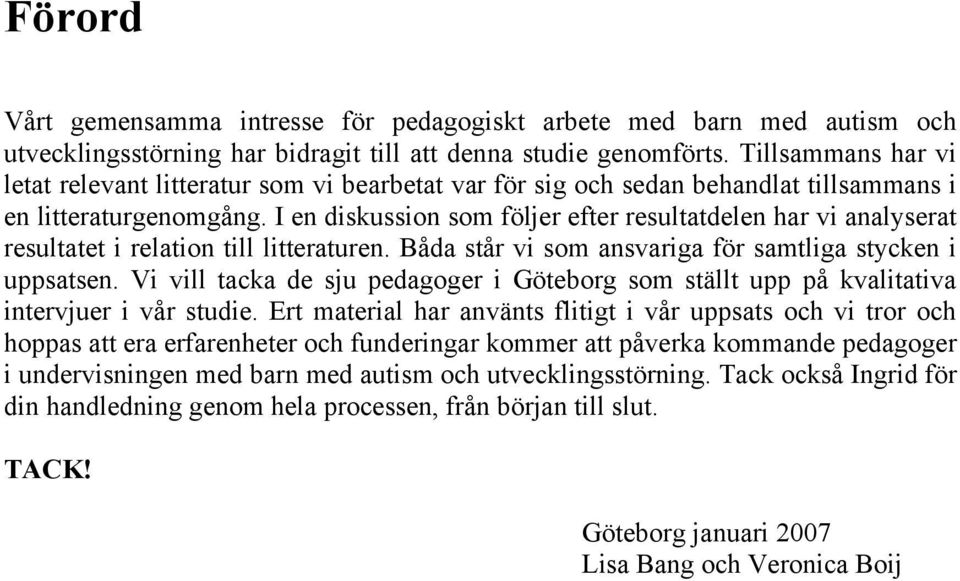 I en diskussion som följer efter resultatdelen har vi analyserat resultatet i relation till litteraturen. Båda står vi som ansvariga för samtliga stycken i uppsatsen.