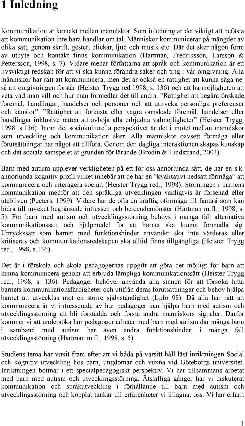 Där det sker någon form av utbyte och kontakt finns kommunikation (Hartman, Fredriksson, Larsson & Pettersson, 1998, s. 7).