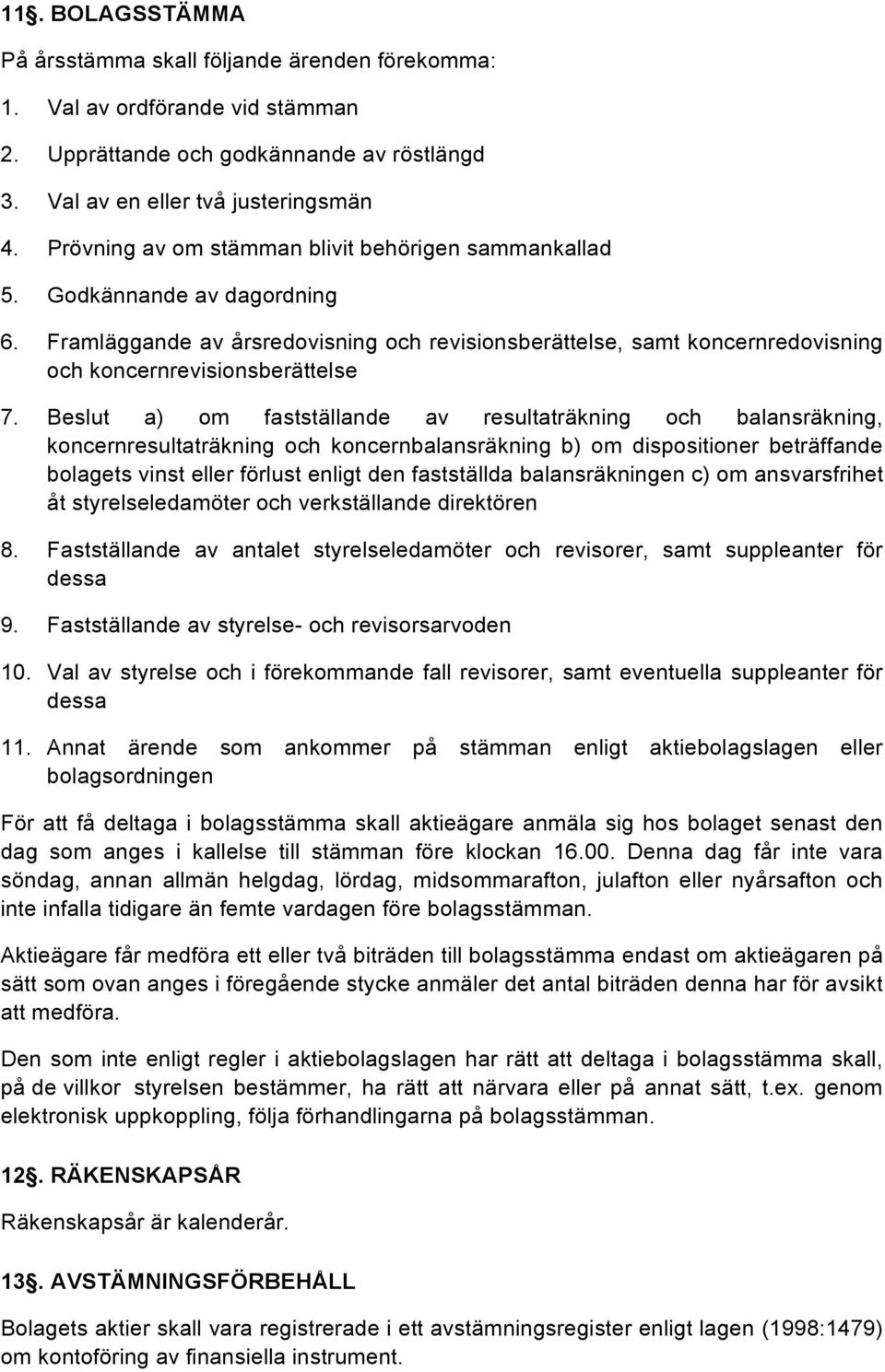 Beslut a) om fastställande av resultaträkning och balansräkning, koncernresultaträkning och koncernbalansräkning b) om dispositioner beträffande bolagets vinst eller förlust enligt den fastställda