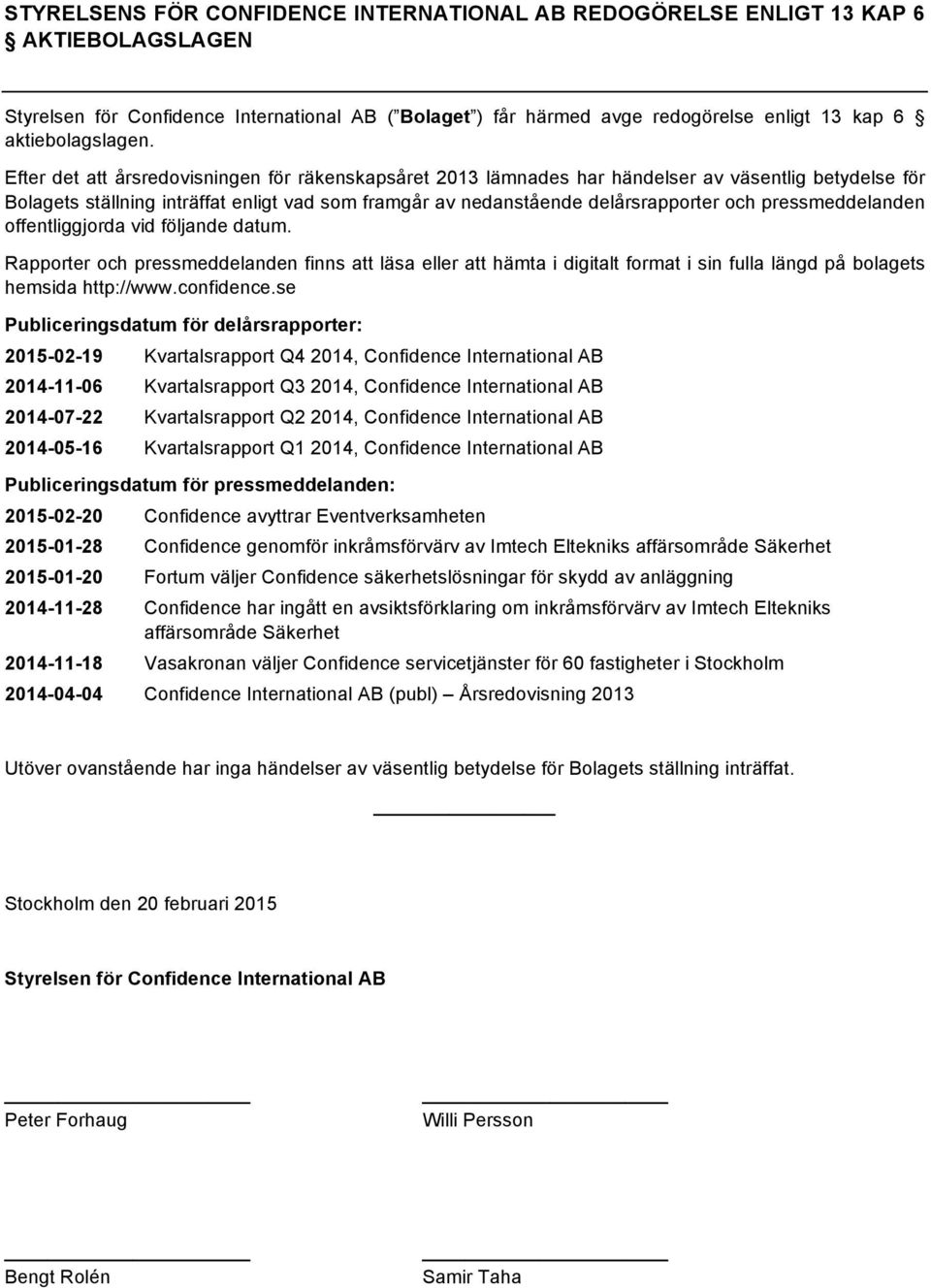 Efter det att årsredovisningen för räkenskapsåret 2013 lämnades har händelser av väsentlig betydelse för Bolagets ställning inträffat enligt vad som framgår av nedanstående delårsrapporter och