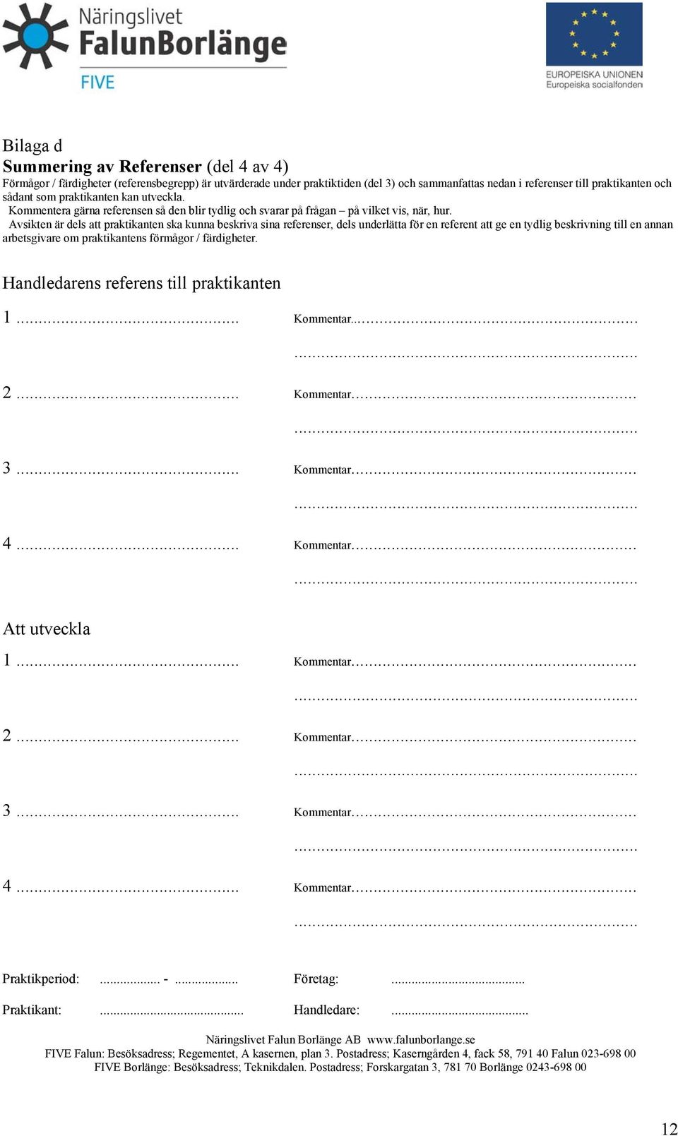Avsikten är dels att praktikanten ska kunna beskriva sina referenser, dels underlätta för en referent att ge en tydlig beskrivning till en annan arbetsgivare om praktikantens förmågor /