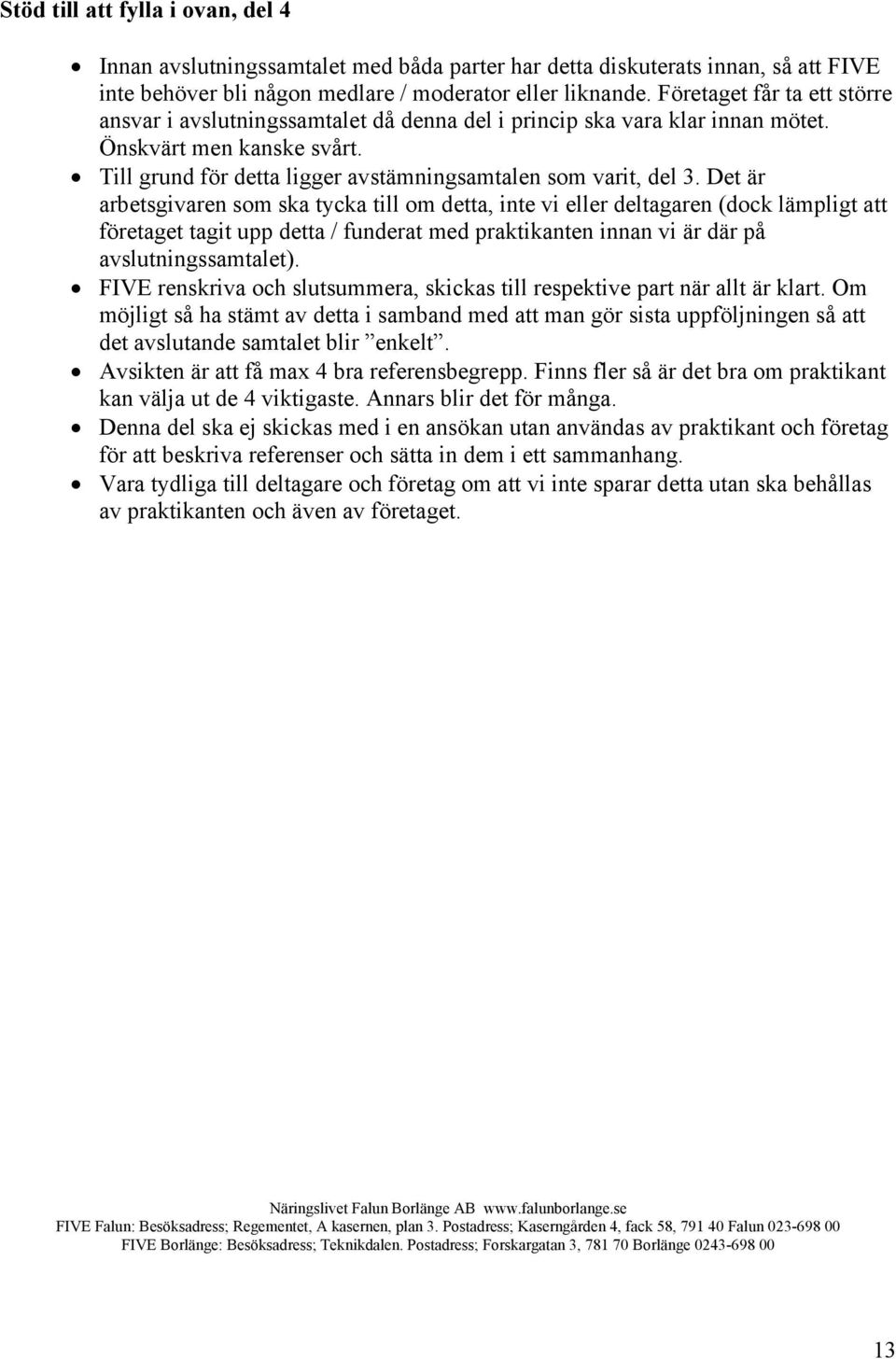 Det är arbetsgivaren som ska tycka till om detta, inte vi eller deltagaren (dock lämpligt att företaget tagit upp detta / funderat med praktikanten innan vi är där på avslutningssamtalet).
