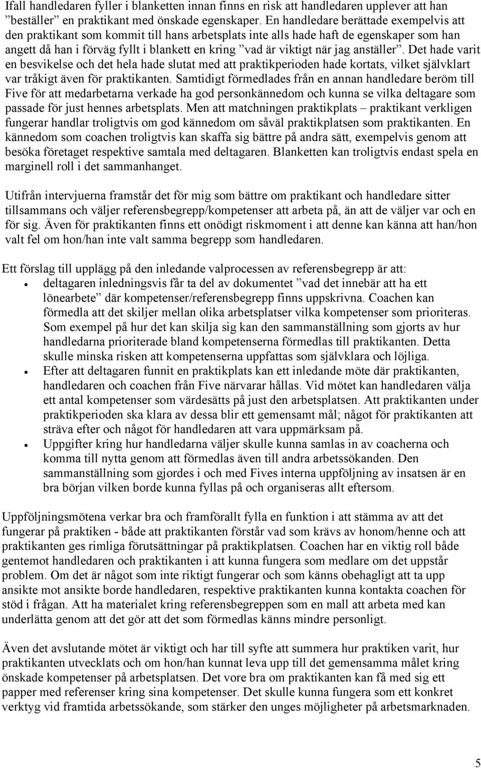 jag anställer. Det hade varit en besvikelse och det hela hade slutat med att praktikperioden hade kortats, vilket självklart var tråkigt även för praktikanten.