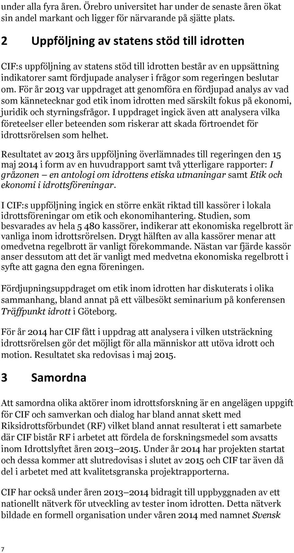 För år 2013 var uppdraget att genomföra en fördjupad analys av vad som kännetecknar god etik inom idrotten med särskilt fokus på ekonomi, juridik och styrningsfrågor.