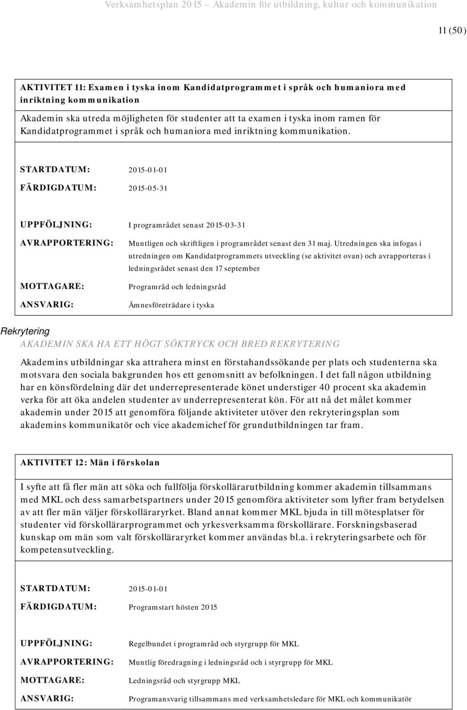 Utredningen ska infogas i utredningen om Kandidatprogrammets utveckling (se aktivitet ovan) och avrapporteras i ledningsrådet senast den 17 september Programråd och ledningsråd Ämnesföreträdare i