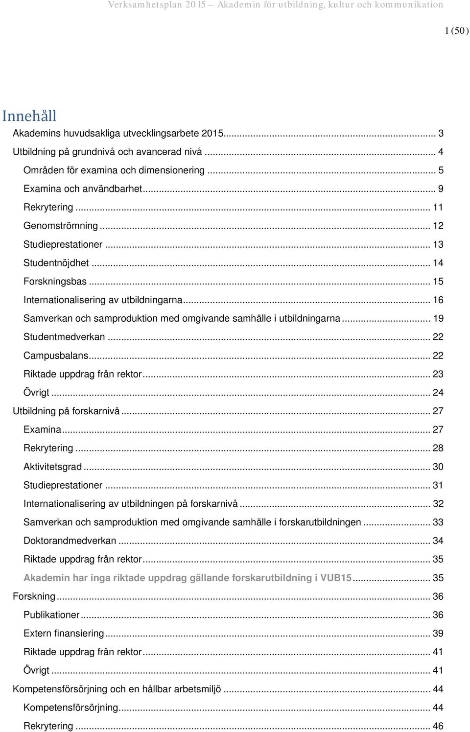 .. 16 Samverkan och samproduktion med omgivande samhälle i utbildningarna... 19 Studentmedverkan... 22 Campusbalans... 22 Riktade uppdrag från rektor... 23 Övrigt... 24 Utbildning på forskarnivå.